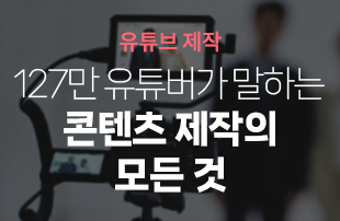 [유튜브 제작] 127만 유튜버가 말하는 콘텐츠 제작의 AtoZ